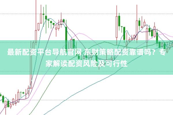 最新配资平台导航官网 东财策略配资靠谱吗？专家解读配资风险及可行性