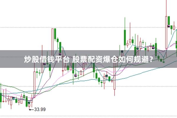 炒股借钱平台 股票配资爆仓如何规避？