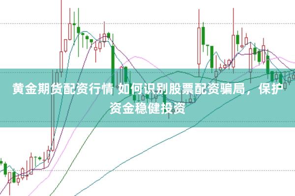 黄金期货配资行情 如何识别股票配资骗局,保护资金稳健投资