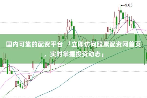 国内可靠的配资平台 「立即访问股票配资网首页，实时掌握投资动态」