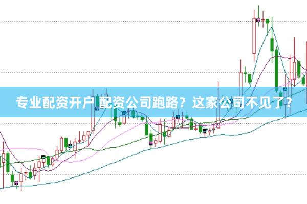 专业配资开户 配资公司跑路？这家公司不见了？
