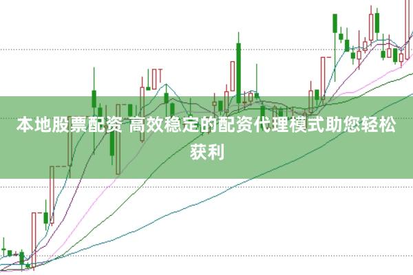 本地股票配资 高效稳定的配资代理模式助您轻松获利
