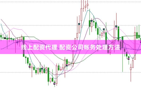 线上配资代理 配资公司帐务处理方法