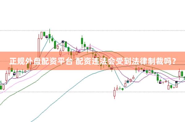 正规外盘配资平台 配资违法会受到法律制裁吗？
