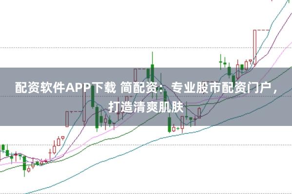 配资软件APP下载 简配资:专业股市配资门户,打造清爽肌肤