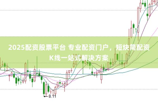 2025配资股票平台 专业配资门户，短炔简配资K线一站式解决方案
