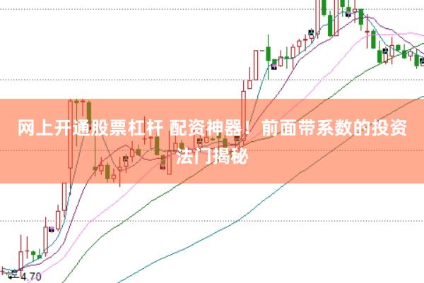 网上开通股票杠杆 配资神器！前面带系数的投资法门揭秘