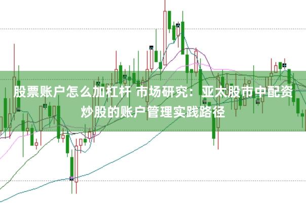 股票账户怎么加杠杆 市场研究：亚太股市中配资炒股的账户管理实践路径