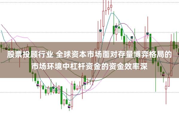 股票投顾行业 全球资本市场面对存量博弈格局的市场环境中杠杆资金的资金效率深