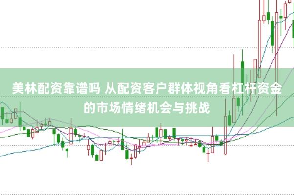 美林配资靠谱吗 从配资客户群体视角看杠杆资金的市场情绪机会与挑战