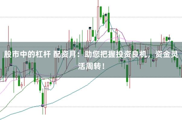 股市中的杠杆 配资月：助您把握投资良机，资金灵活周转！