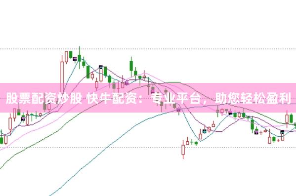 股票配资炒股 快牛配资：专业平台，助您轻松盈利