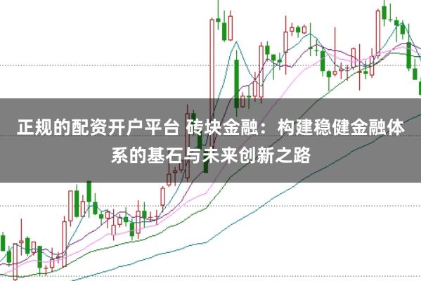 正规的配资开户平台 砖块金融：构建稳健金融体系的基石与未来创新之路