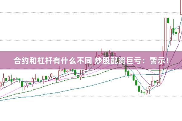 合约和杠杆有什么不同 炒股配资巨亏：警示！