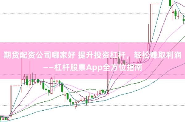 期货配资公司哪家好 提升投资杠杆,轻松赚取利润——杠杆股票App全方位指南