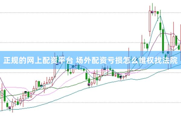 正规的网上配资平台 场外配资亏损怎么维权找法院