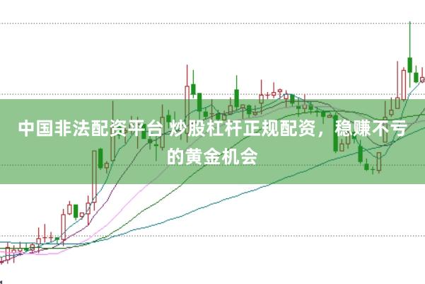 中国非法配资平台 炒股杠杆正规配资，稳赚不亏的黄金机会