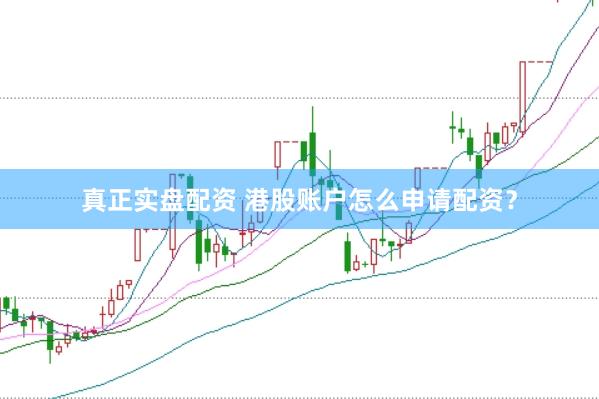 真正实盘配资 港股账户怎么申请配资？