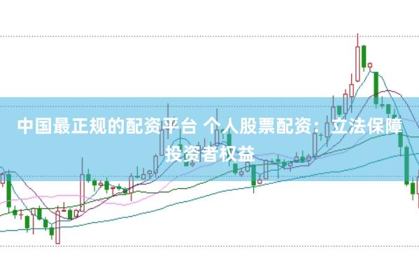 中国最正规的配资平台 个人股票配资：立法保障投资者权益