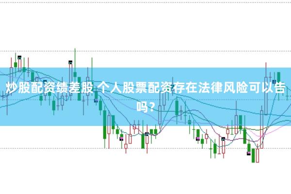炒股配资绩差股 个人股票配资存在法律风险可以告吗？