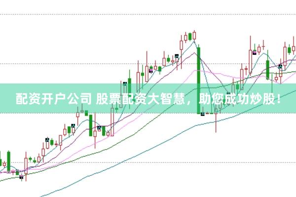 配资开户公司 股票配资大智慧，助您成功炒股！