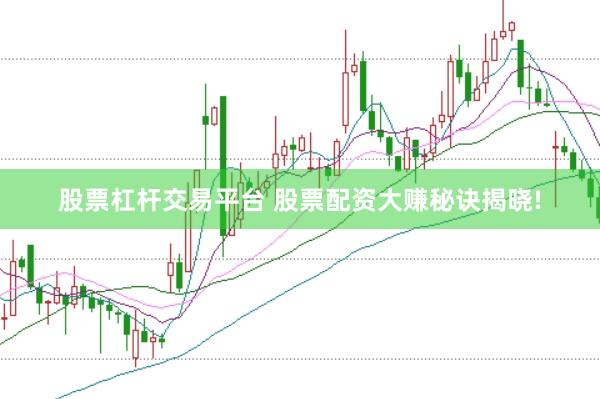 股票杠杆交易平台 股票配资大赚秘诀揭晓!