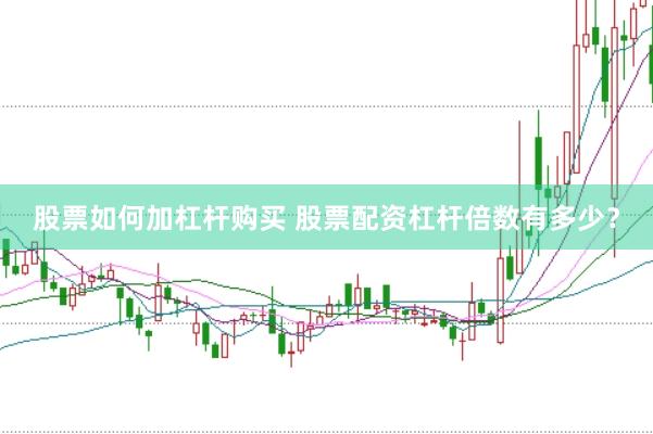 股票如何加杠杆购买 股票配资杠杆倍数有多少？