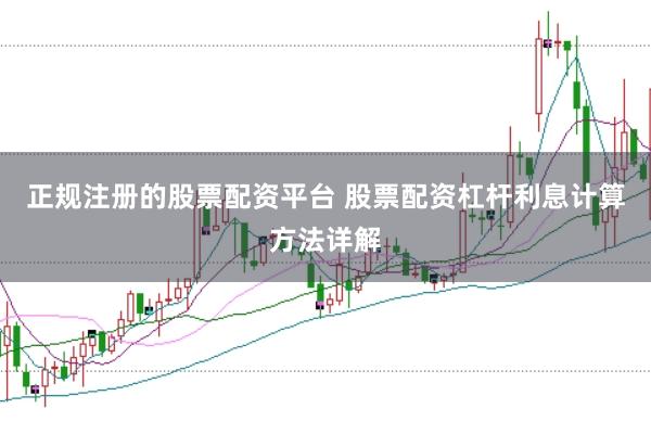 正规注册的股票配资平台 股票配资杠杆利息计算方法详解