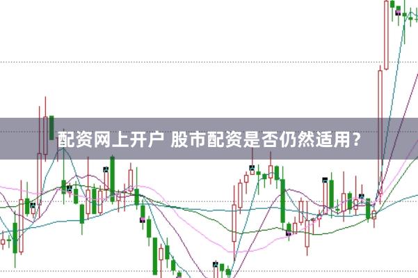 配资网上开户 股市配资是否仍然适用?