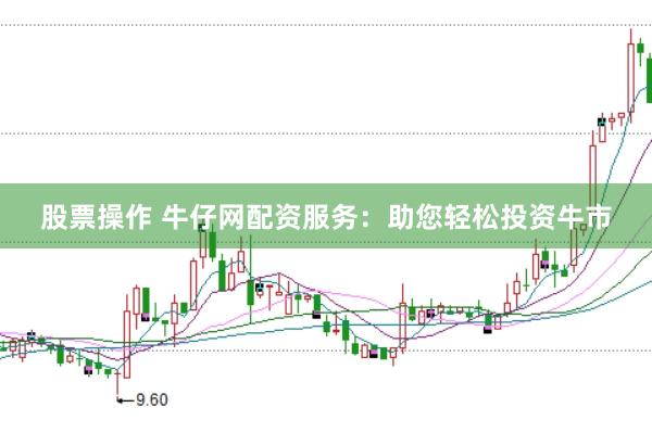 股票操作 牛仔网配资服务：助您轻松投资牛市