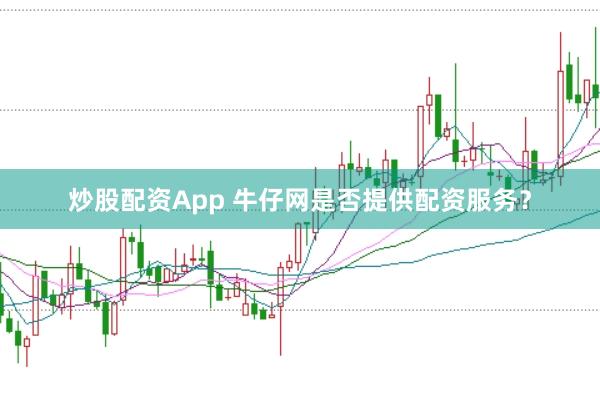 炒股配资App 牛仔网是否提供配资服务？