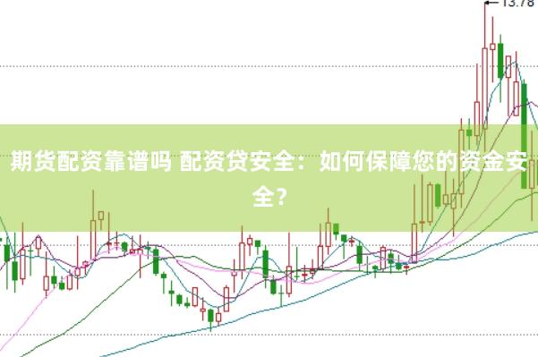 期货配资靠谱吗 配资贷安全：如何保障您的资金安全？