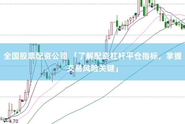 全国股票配资公司 「了解配资杠杆平仓指标，掌握交易风险关键」