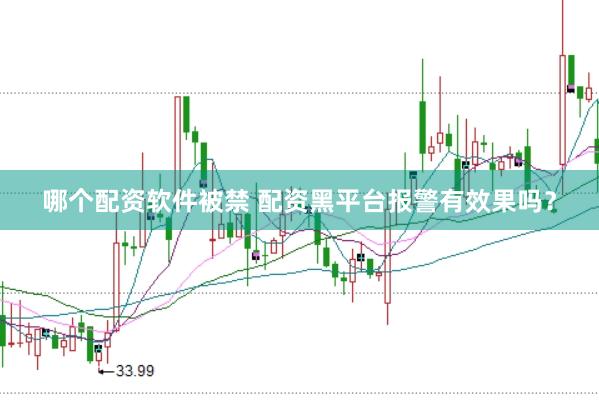 哪个配资软件被禁 配资黑平台报警有效果吗？