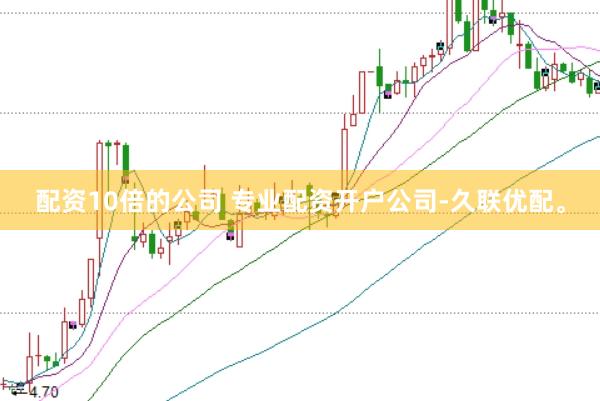 配资10倍的公司 专业配资开户公司-久联优配。