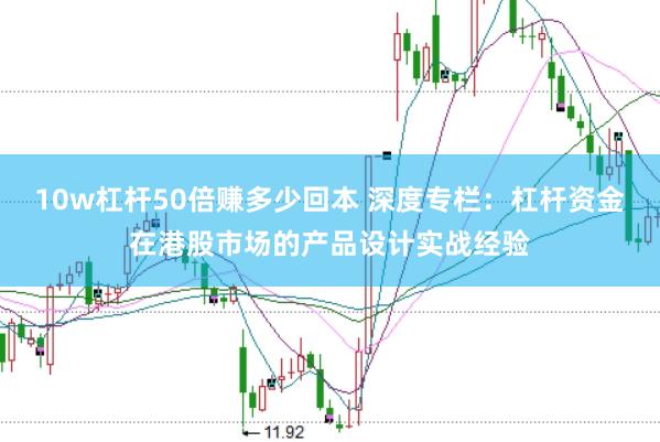 10w杠杆50倍赚多少回本 深度专栏:杠杆资金在港股市场的产品设计实战经验