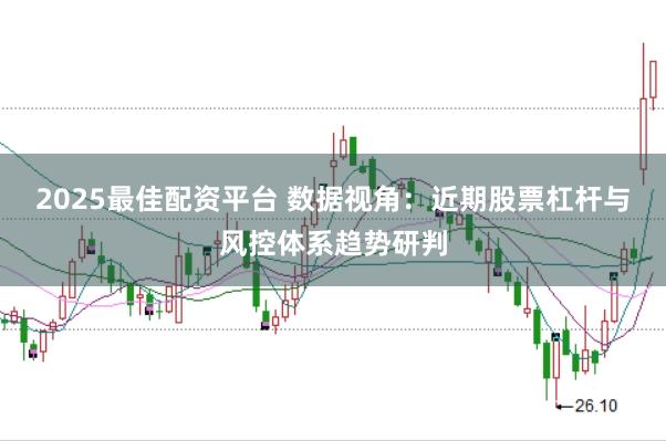 2025最佳配资平台 数据视角：近期股票杠杆与风控体系趋势研判
