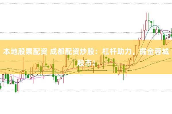本地股票配资 成都配资炒股：杠杆助力，掘金蓉城股市！