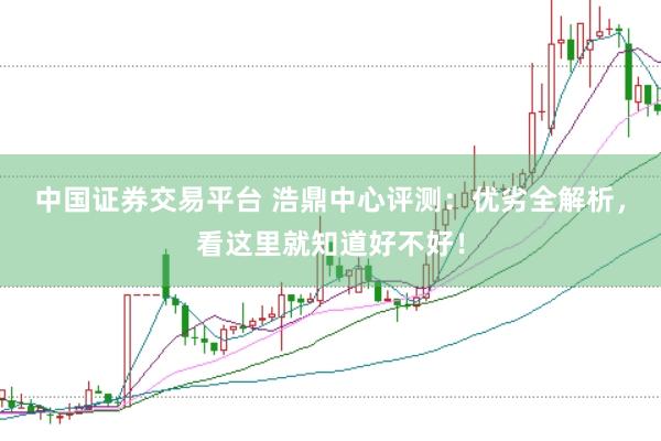 中国证券交易平台 浩鼎中心评测：优劣全解析，看这里就知道好不好！
