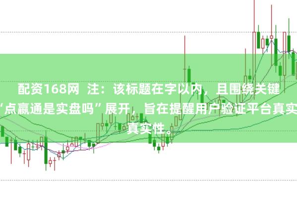 配资168网  注：该标题在字以内，且围绕关键词“点嬴通是实盘吗”展开，旨在提醒用户验证平台真实性。