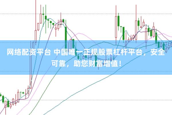 网络配资平台 中国唯一正规股票杠杆平台，安全可靠，助您财富增值！