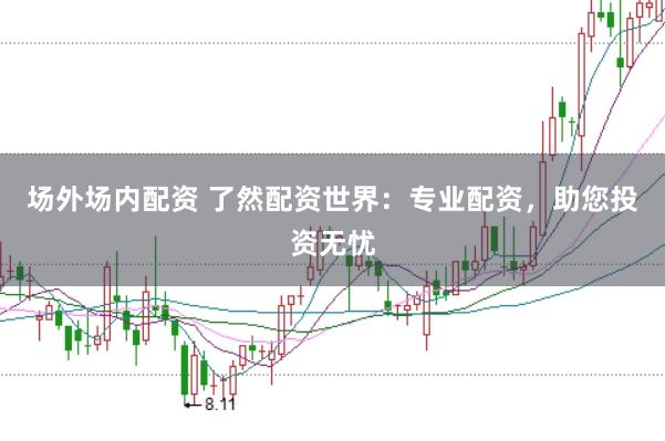 场外场内配资 了然配资世界:专业配资,助您投资无忧