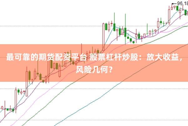 最可靠的期货配资平台 股票杠杆炒股:放大收益,风险几何?