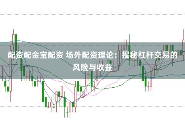 配资配金宝配资 场外配资理论：揭秘杠杆交易的风险与收益